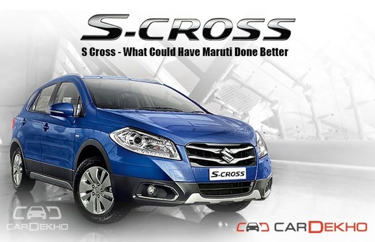 S Cross - What Could Have Maruti Done Better S Cross - What Could Have Maruti Done Better