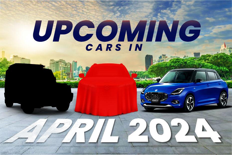 7 Cars Slated For A Launch In April 2024